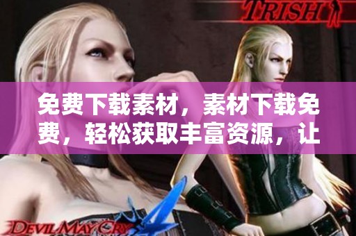 免费下载素材，素材下载免费，轻松获取丰富资源，让创作更精彩！