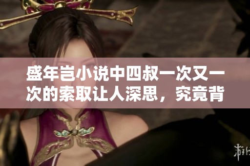 盛年岂小说中四叔一次又一次的索取让人深思，究竟背后隐藏着什么故事呢