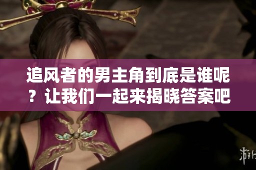 追风者的男主角到底是谁呢？让我们一起来揭晓答案吧！