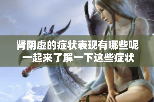 肾阴虚的症状表现有哪些呢 一起来了解一下这些症状吧