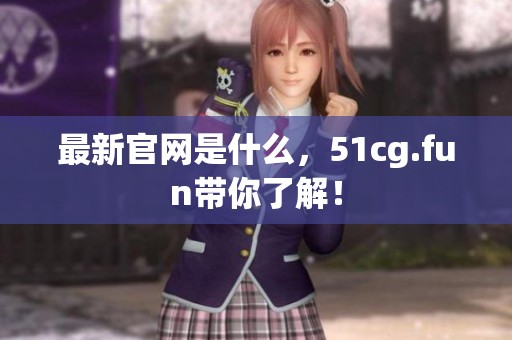 最新官网是什么，51cg.fun带你了解！