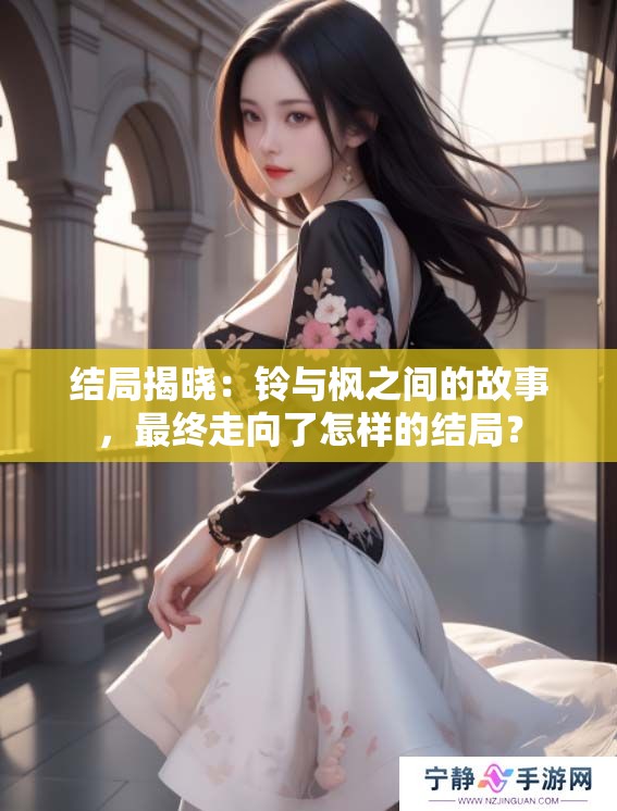 结局揭晓：铃与枫之间的故事，最终走向了怎样的结局？