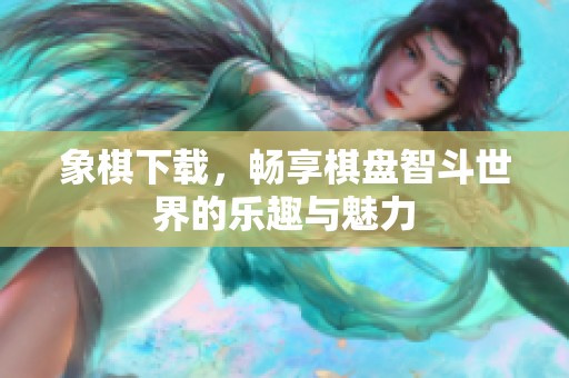 象棋下载，畅享棋盘智斗世界的乐趣与魅力