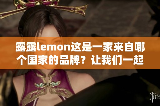 露露lemon这是一家来自哪个国家的品牌？让我们一起来揭秘它的来源吧！