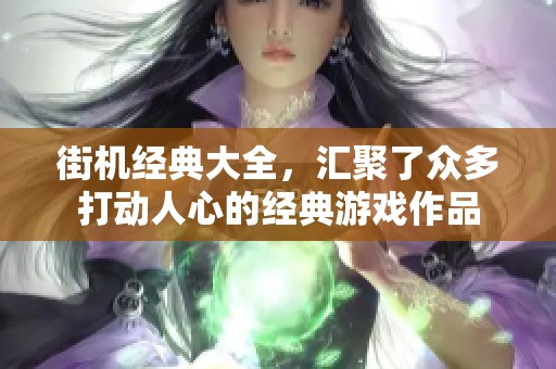 街机经典大全，汇聚了众多打动人心的经典游戏作品