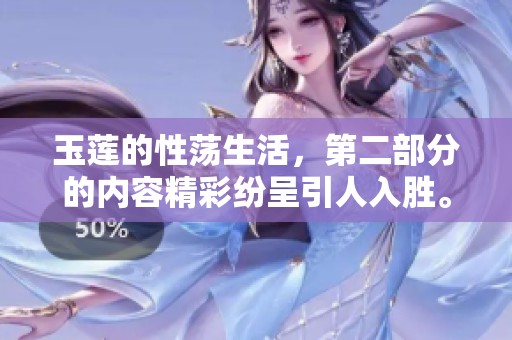 玉莲的性荡生活，第二部分的内容精彩纷呈引人入胜。