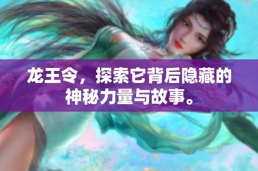 龙王令，探索它背后隐藏的神秘力量与故事。