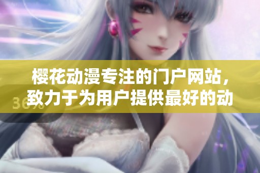 樱花动漫专注的门户网站，致力于为用户提供最好的动漫体验