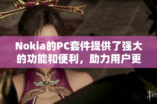 Nokia的PC套件提供了强大的功能和便利，助力用户更高效地使用设备