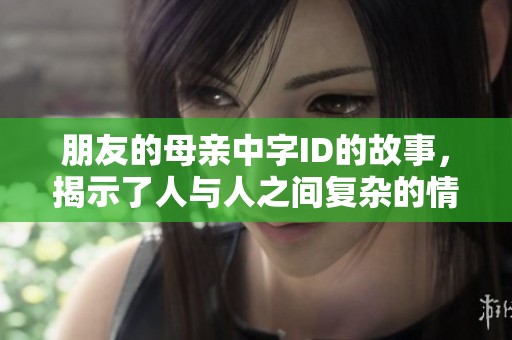 朋友的母亲中字ID的故事，揭示了人与人之间复杂的情感关系