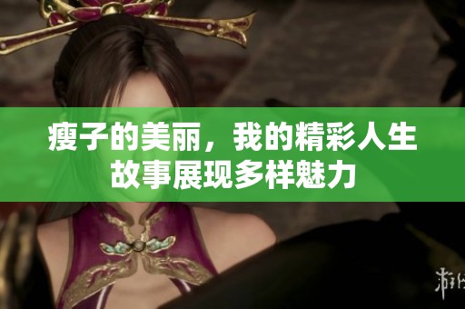 瘦子的美丽，我的精彩人生故事展现多样魅力