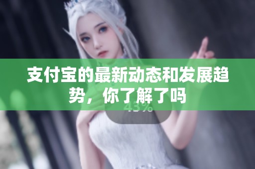 支付宝的最新动态和发展趋势，你了解了吗
