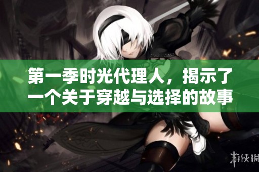 第一季时光代理人，揭示了一个关于穿越与选择的故事