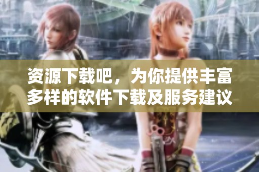 资源下载吧，为你提供丰富多样的软件下载及服务建议