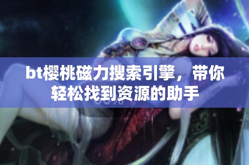 bt樱桃磁力搜索引擎，带你轻松找到资源的助手
