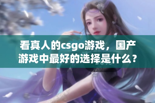 看真人的csgo游戏，国产游戏中最好的选择是什么？