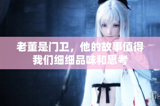 老董是门卫，他的故事值得我们细细品味和思考