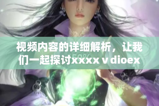 视频内容的详细解析，让我们一起探讨xxxxⅴdioex69这个话题