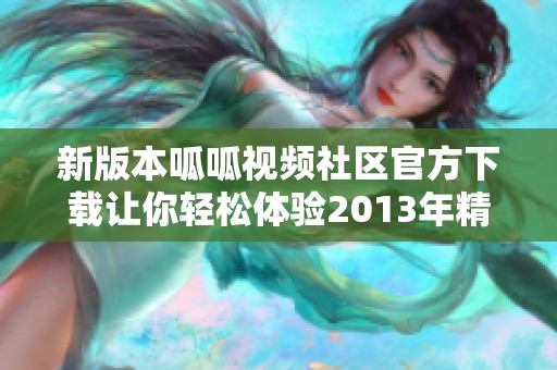 新版本呱呱视频社区官方下载让你轻松体验2013年精彩内容