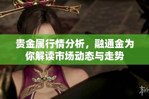 贵金属行情分析，融通金为你解读市场动态与走势