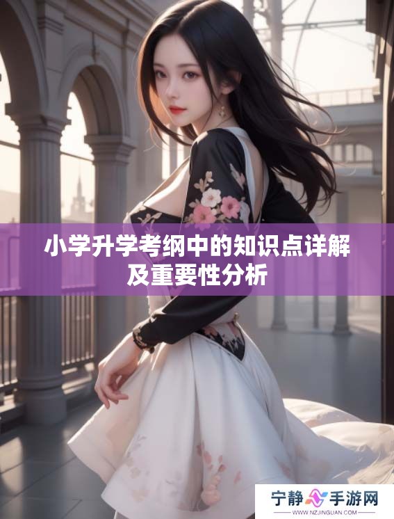 小学升学考纲中的知识点详解及重要性分析