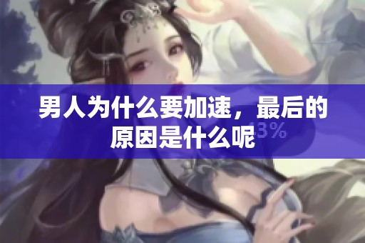 男人为什么要加速，最后的原因是什么呢