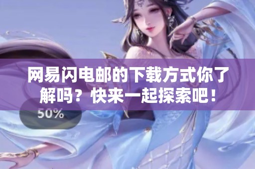 网易闪电邮的下载方式你了解吗？快来一起探索吧！