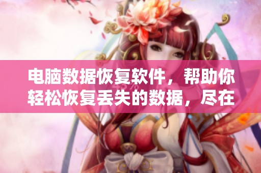 电脑数据恢复软件，帮助你轻松恢复丢失的数据，尽在掌握之中！