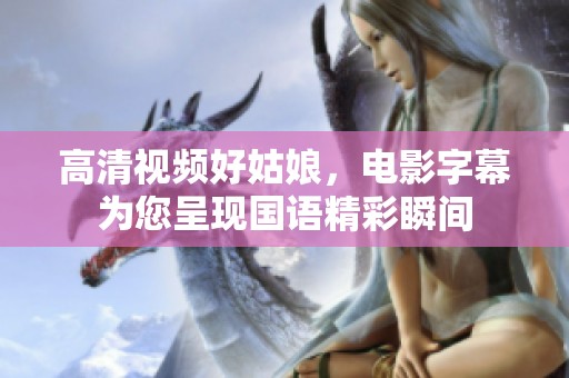 高清视频好姑娘，电影字幕为您呈现国语精彩瞬间