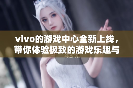 vivo的游戏中心全新上线，带你体验极致的游戏乐趣与精彩！