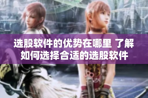 选股软件的优势在哪里 了解如何选择合适的选股软件