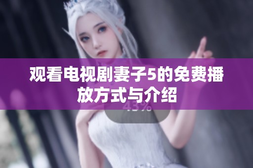 观看电视剧妻子5的免费播放方式与介绍