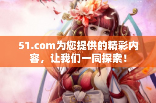 51.com为您提供的精彩内容，让我们一同探索！
