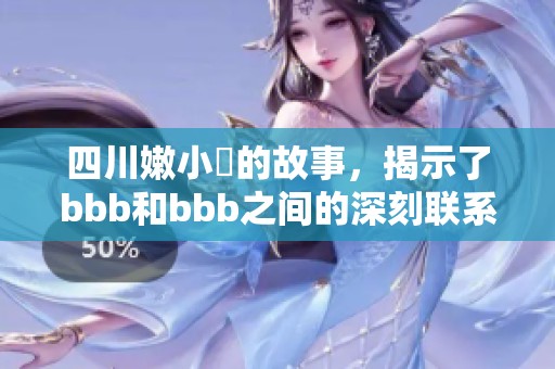 四川嫩小槡的故事，揭示了bbb和bbb之间的深刻联系与意义。
