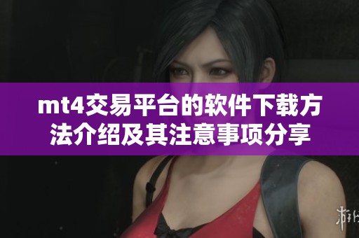 mt4交易平台的软件下载方法介绍及其注意事项分享