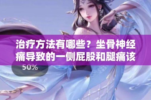 治疗方法有哪些？坐骨神经痛导致的一侧屁股和腿痛该如何缓解