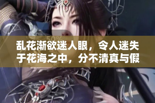 乱花渐欲迷人眼，令人迷失于花海之中，分不清真与假。