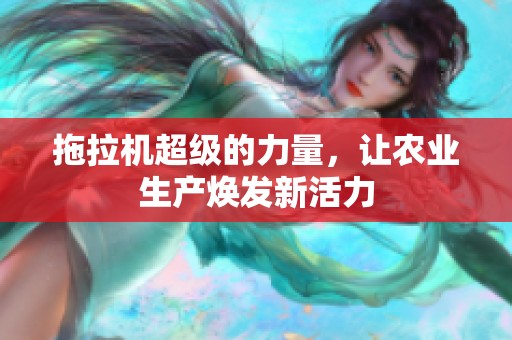 拖拉机超级的力量，让农业生产焕发新活力