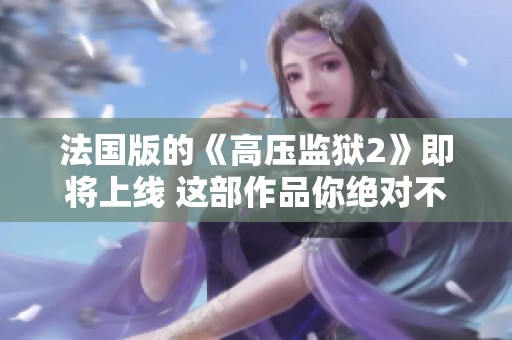 法国版的《高压监狱2》即将上线 这部作品你绝对不想错过