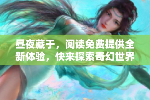昼夜藏于，阅读免费提供全新体验，快来探索奇幻世界吧