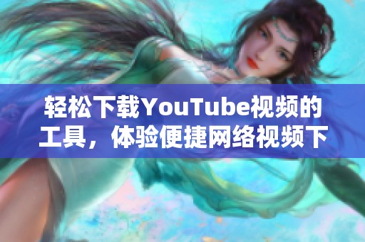 轻松下载YouTube视频的工具，体验便捷网络视频下载新方式