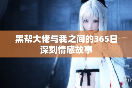 黑帮大佬与我之间的365日深刻情感故事