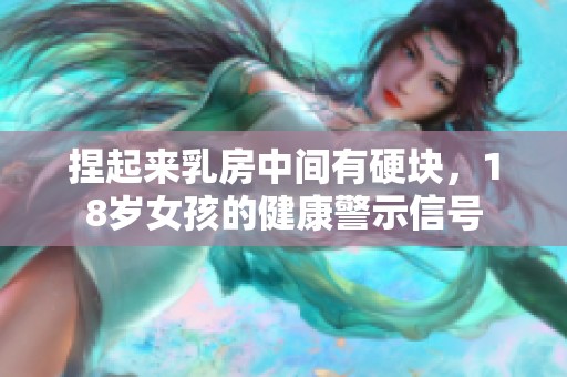 捏起来乳房中间有硬块，18岁女孩的健康警示信号