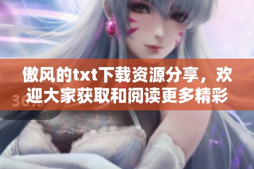 傲风的txt下载资源分享，欢迎大家获取和阅读更多精彩内容