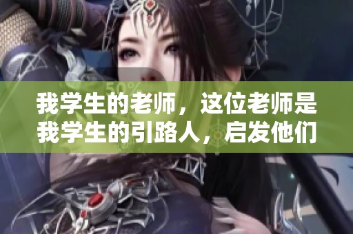 我学生的老师，这位老师是我学生的引路人，启发他们的学习和成长。