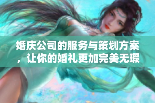 婚庆公司的服务与策划方案，让你的婚礼更加完美无瑕