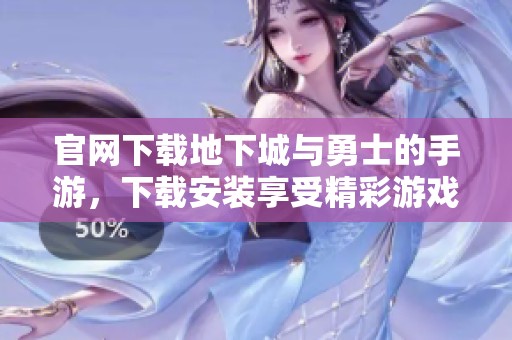 官网下载地下城与勇士的手游，下载安装享受精彩游戏体验
