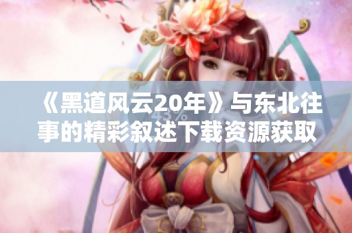 《黑道风云20年》与东北往事的精彩叙述下载资源获取方式
