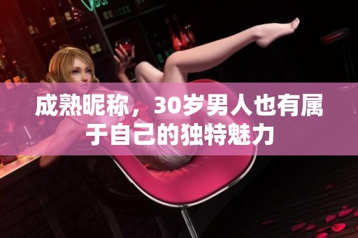 成熟昵称，30岁男人也有属于自己的独特魅力