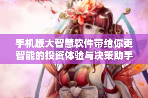 手机版大智慧软件带给你更智能的投资体验与决策助手